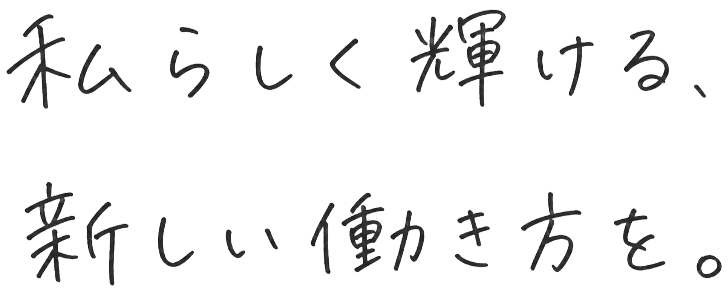 私らしく輝ける、新しい働き方を。